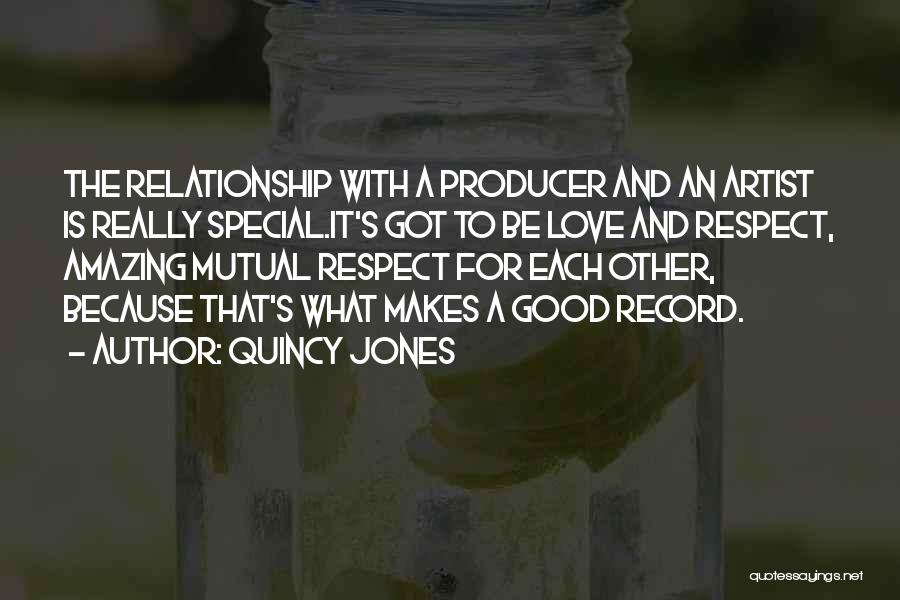 Quincy Jones Quotes: The Relationship With A Producer And An Artist Is Really Special.it's Got To Be Love And Respect, Amazing Mutual Respect