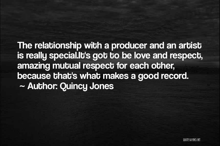 Quincy Jones Quotes: The Relationship With A Producer And An Artist Is Really Special.it's Got To Be Love And Respect, Amazing Mutual Respect