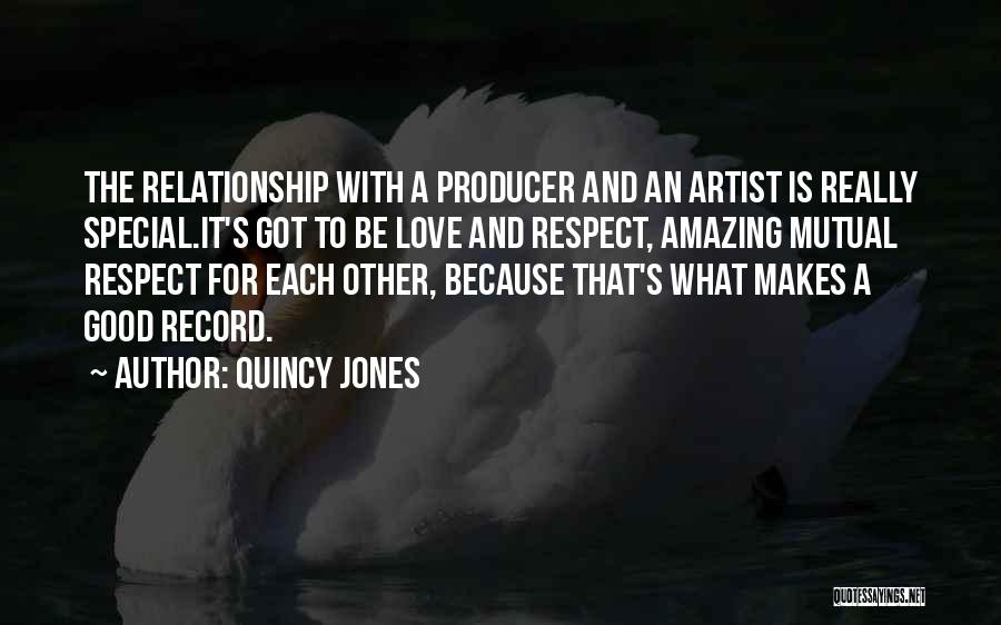 Quincy Jones Quotes: The Relationship With A Producer And An Artist Is Really Special.it's Got To Be Love And Respect, Amazing Mutual Respect