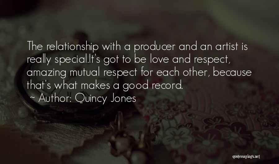 Quincy Jones Quotes: The Relationship With A Producer And An Artist Is Really Special.it's Got To Be Love And Respect, Amazing Mutual Respect