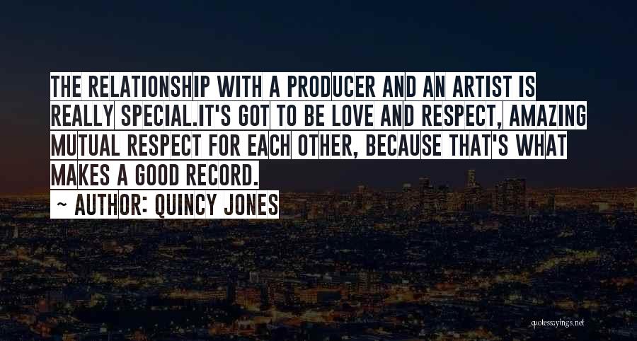 Quincy Jones Quotes: The Relationship With A Producer And An Artist Is Really Special.it's Got To Be Love And Respect, Amazing Mutual Respect