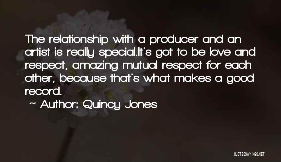Quincy Jones Quotes: The Relationship With A Producer And An Artist Is Really Special.it's Got To Be Love And Respect, Amazing Mutual Respect