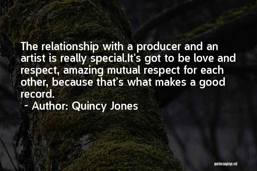 Quincy Jones Quotes: The Relationship With A Producer And An Artist Is Really Special.it's Got To Be Love And Respect, Amazing Mutual Respect