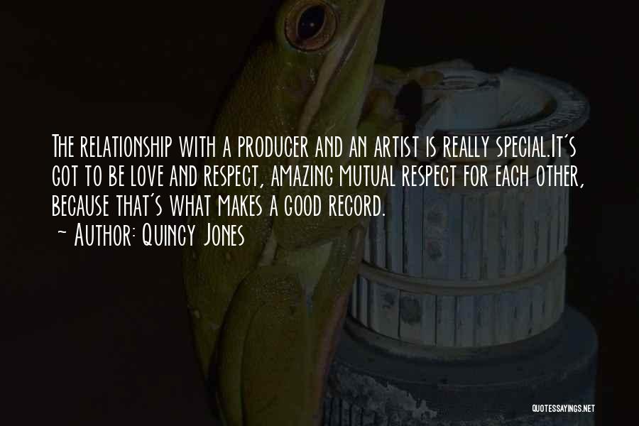 Quincy Jones Quotes: The Relationship With A Producer And An Artist Is Really Special.it's Got To Be Love And Respect, Amazing Mutual Respect