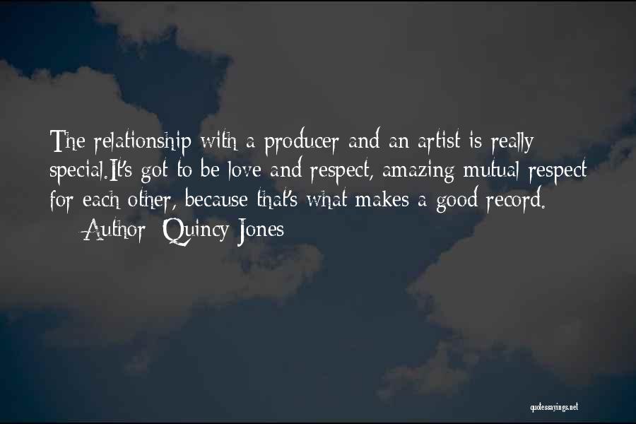 Quincy Jones Quotes: The Relationship With A Producer And An Artist Is Really Special.it's Got To Be Love And Respect, Amazing Mutual Respect