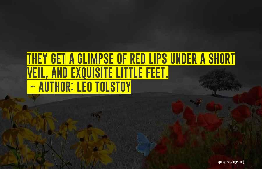 Leo Tolstoy Quotes: They Get A Glimpse Of Red Lips Under A Short Veil, And Exquisite Little Feet.