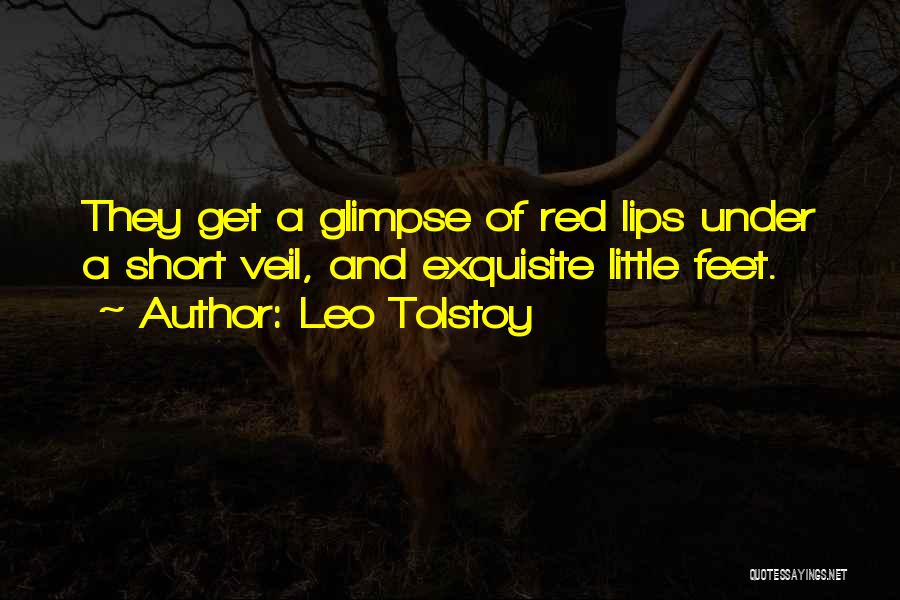 Leo Tolstoy Quotes: They Get A Glimpse Of Red Lips Under A Short Veil, And Exquisite Little Feet.