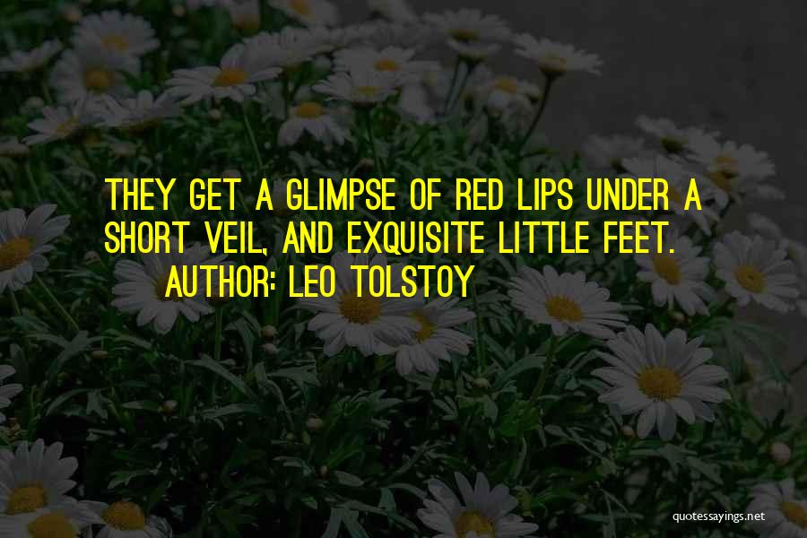 Leo Tolstoy Quotes: They Get A Glimpse Of Red Lips Under A Short Veil, And Exquisite Little Feet.