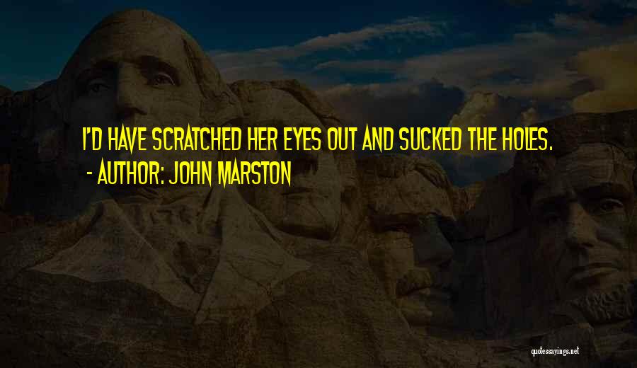 John Marston Quotes: I'd Have Scratched Her Eyes Out And Sucked The Holes.