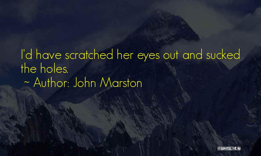 John Marston Quotes: I'd Have Scratched Her Eyes Out And Sucked The Holes.