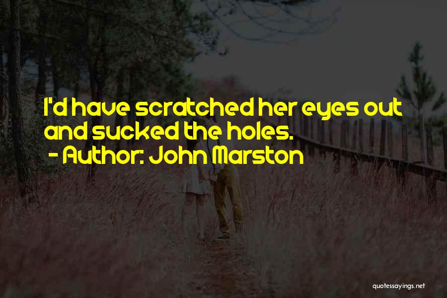 John Marston Quotes: I'd Have Scratched Her Eyes Out And Sucked The Holes.