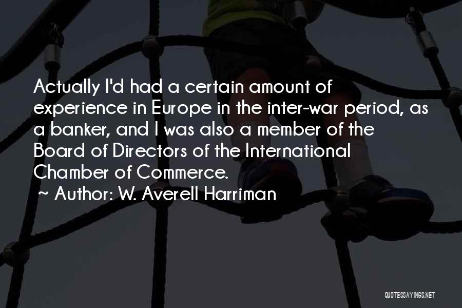 W. Averell Harriman Quotes: Actually I'd Had A Certain Amount Of Experience In Europe In The Inter-war Period, As A Banker, And I Was