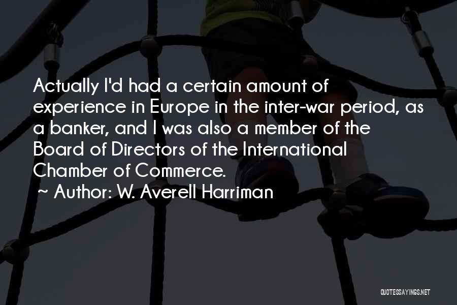 W. Averell Harriman Quotes: Actually I'd Had A Certain Amount Of Experience In Europe In The Inter-war Period, As A Banker, And I Was