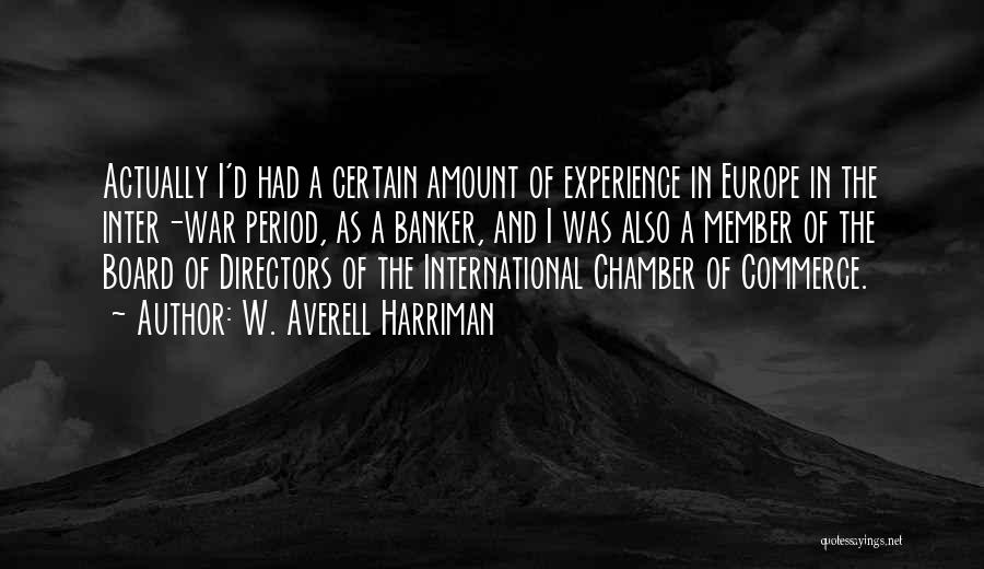 W. Averell Harriman Quotes: Actually I'd Had A Certain Amount Of Experience In Europe In The Inter-war Period, As A Banker, And I Was