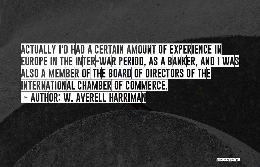 W. Averell Harriman Quotes: Actually I'd Had A Certain Amount Of Experience In Europe In The Inter-war Period, As A Banker, And I Was