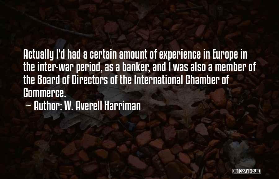 W. Averell Harriman Quotes: Actually I'd Had A Certain Amount Of Experience In Europe In The Inter-war Period, As A Banker, And I Was