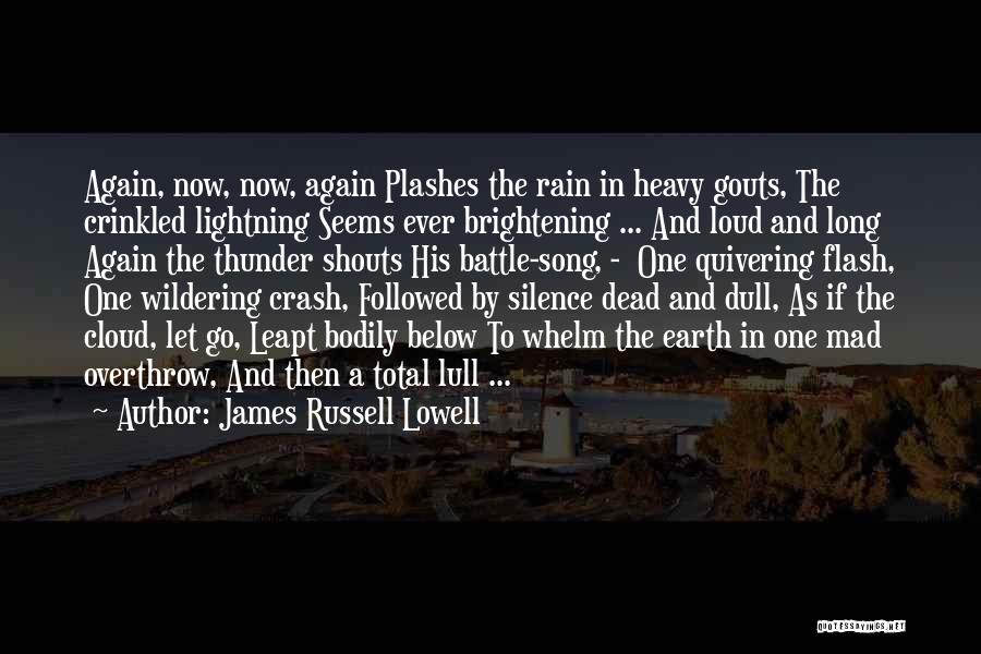 James Russell Lowell Quotes: Again, Now, Now, Again Plashes The Rain In Heavy Gouts, The Crinkled Lightning Seems Ever Brightening ... And Loud And