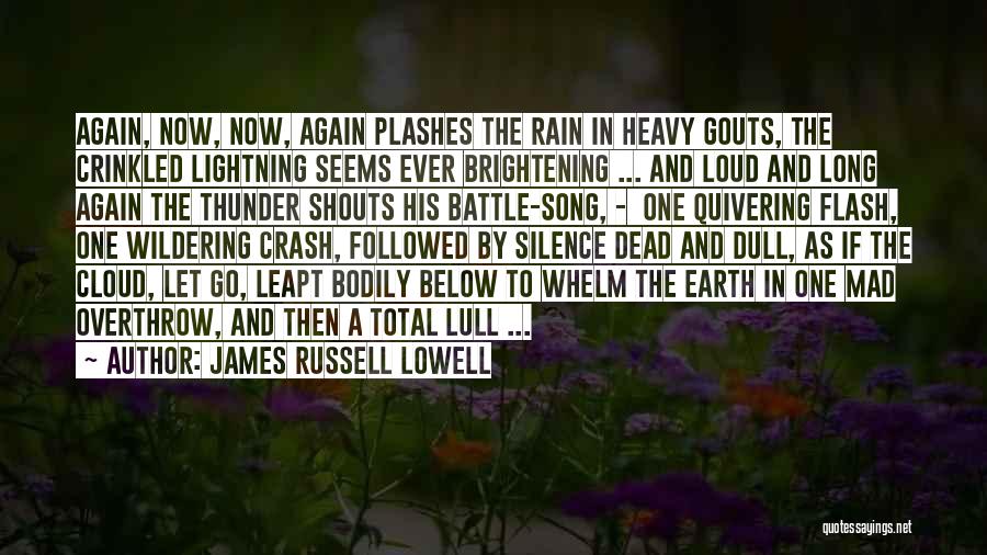 James Russell Lowell Quotes: Again, Now, Now, Again Plashes The Rain In Heavy Gouts, The Crinkled Lightning Seems Ever Brightening ... And Loud And