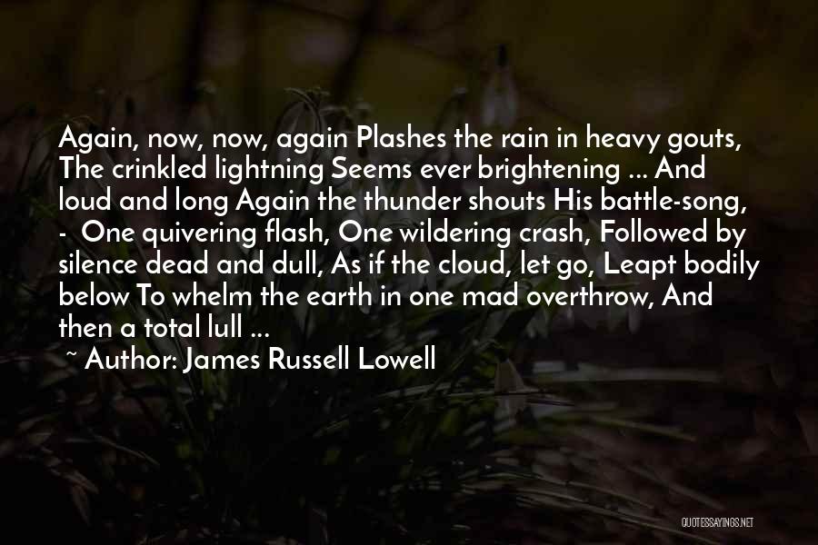 James Russell Lowell Quotes: Again, Now, Now, Again Plashes The Rain In Heavy Gouts, The Crinkled Lightning Seems Ever Brightening ... And Loud And