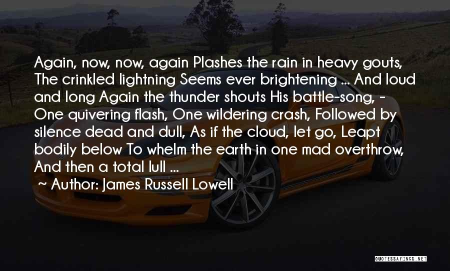 James Russell Lowell Quotes: Again, Now, Now, Again Plashes The Rain In Heavy Gouts, The Crinkled Lightning Seems Ever Brightening ... And Loud And