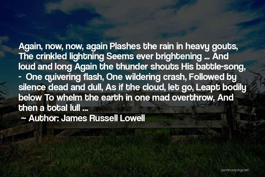 James Russell Lowell Quotes: Again, Now, Now, Again Plashes The Rain In Heavy Gouts, The Crinkled Lightning Seems Ever Brightening ... And Loud And