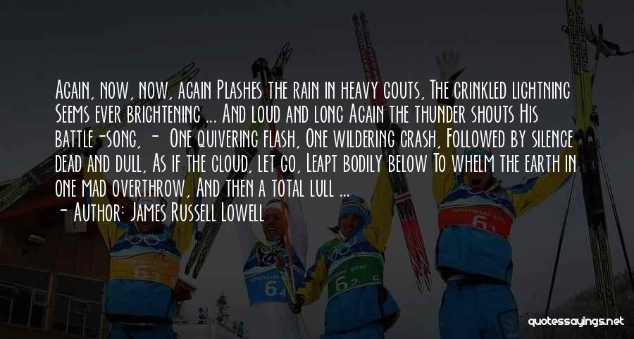 James Russell Lowell Quotes: Again, Now, Now, Again Plashes The Rain In Heavy Gouts, The Crinkled Lightning Seems Ever Brightening ... And Loud And