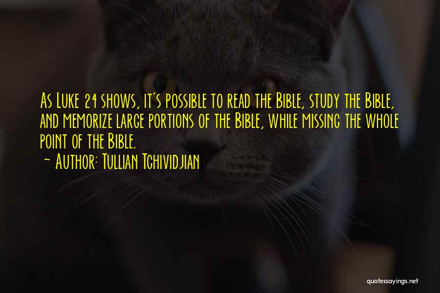 Tullian Tchividjian Quotes: As Luke 24 Shows, It's Possible To Read The Bible, Study The Bible, And Memorize Large Portions Of The Bible,