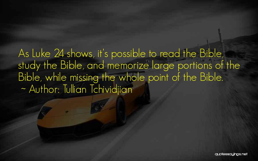 Tullian Tchividjian Quotes: As Luke 24 Shows, It's Possible To Read The Bible, Study The Bible, And Memorize Large Portions Of The Bible,