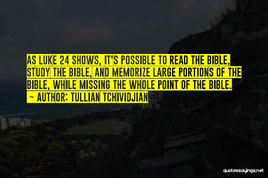 Tullian Tchividjian Quotes: As Luke 24 Shows, It's Possible To Read The Bible, Study The Bible, And Memorize Large Portions Of The Bible,