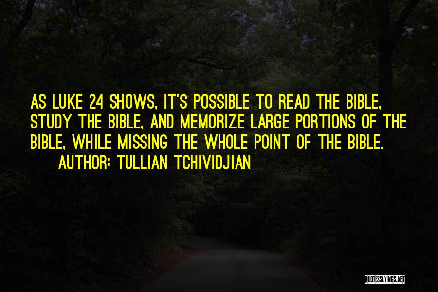 Tullian Tchividjian Quotes: As Luke 24 Shows, It's Possible To Read The Bible, Study The Bible, And Memorize Large Portions Of The Bible,