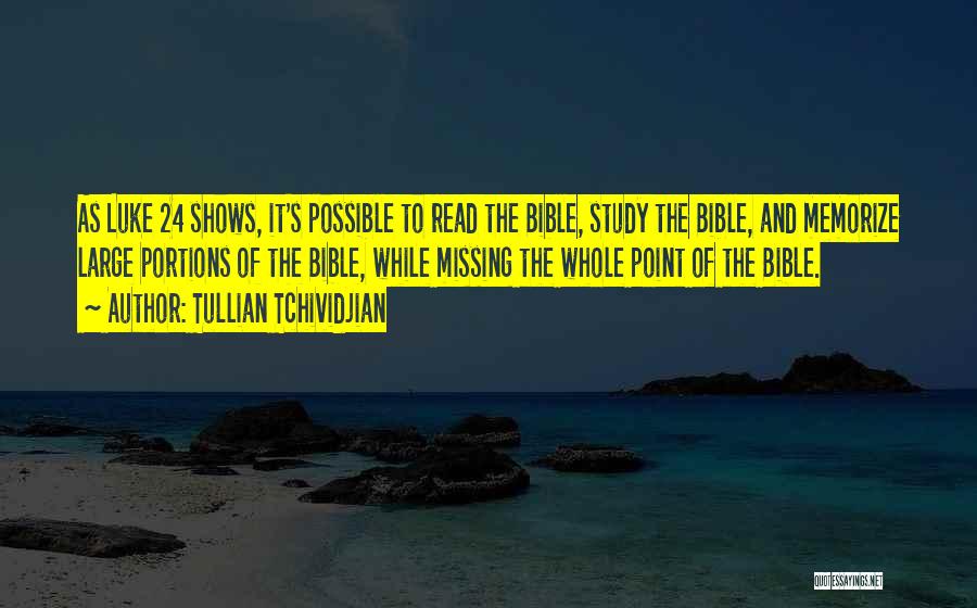 Tullian Tchividjian Quotes: As Luke 24 Shows, It's Possible To Read The Bible, Study The Bible, And Memorize Large Portions Of The Bible,