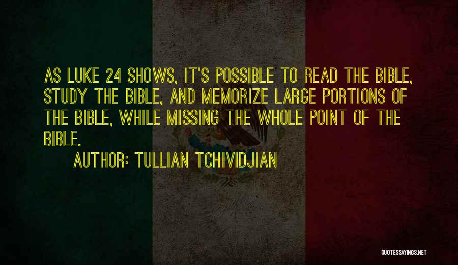 Tullian Tchividjian Quotes: As Luke 24 Shows, It's Possible To Read The Bible, Study The Bible, And Memorize Large Portions Of The Bible,