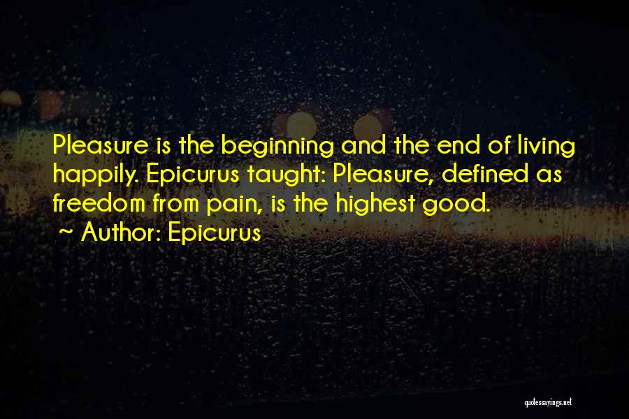 Epicurus Quotes: Pleasure Is The Beginning And The End Of Living Happily. Epicurus Taught: Pleasure, Defined As Freedom From Pain, Is The