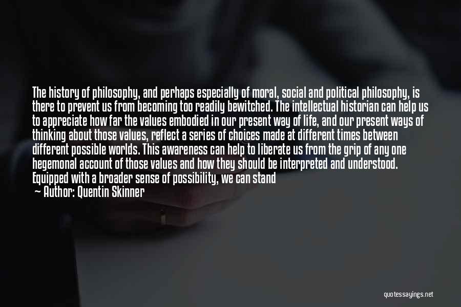 Quentin Skinner Quotes: The History Of Philosophy, And Perhaps Especially Of Moral, Social And Political Philosophy, Is There To Prevent Us From Becoming