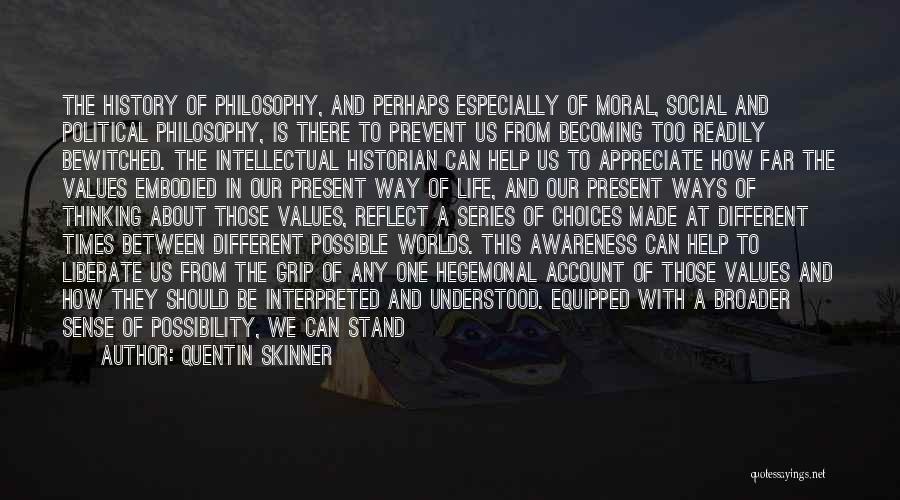 Quentin Skinner Quotes: The History Of Philosophy, And Perhaps Especially Of Moral, Social And Political Philosophy, Is There To Prevent Us From Becoming