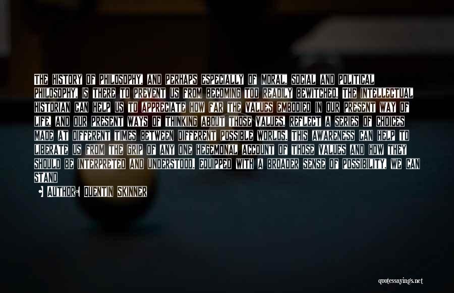 Quentin Skinner Quotes: The History Of Philosophy, And Perhaps Especially Of Moral, Social And Political Philosophy, Is There To Prevent Us From Becoming