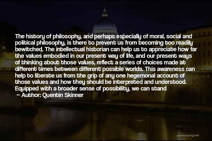 Quentin Skinner Quotes: The History Of Philosophy, And Perhaps Especially Of Moral, Social And Political Philosophy, Is There To Prevent Us From Becoming
