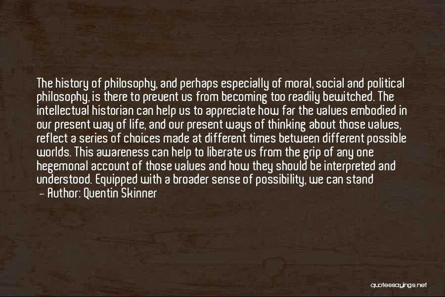 Quentin Skinner Quotes: The History Of Philosophy, And Perhaps Especially Of Moral, Social And Political Philosophy, Is There To Prevent Us From Becoming