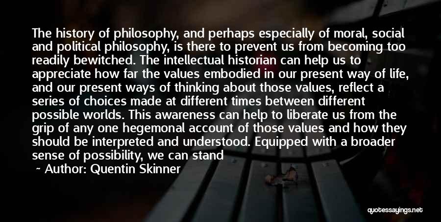 Quentin Skinner Quotes: The History Of Philosophy, And Perhaps Especially Of Moral, Social And Political Philosophy, Is There To Prevent Us From Becoming