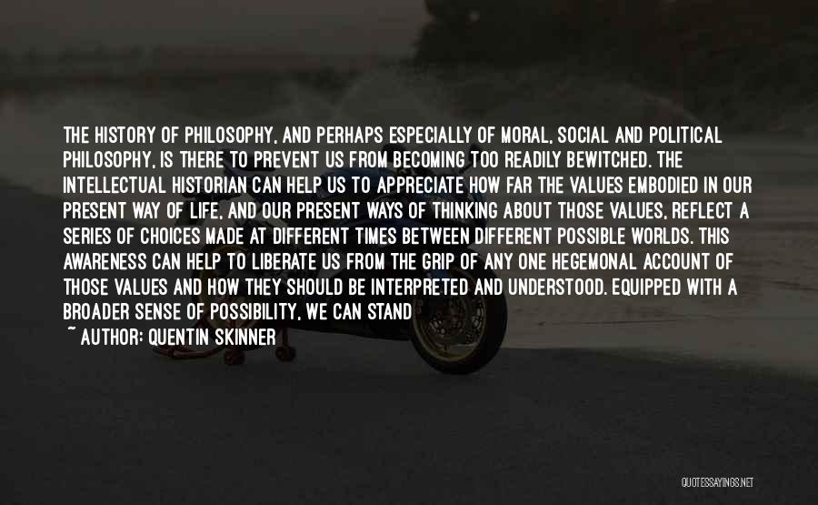 Quentin Skinner Quotes: The History Of Philosophy, And Perhaps Especially Of Moral, Social And Political Philosophy, Is There To Prevent Us From Becoming