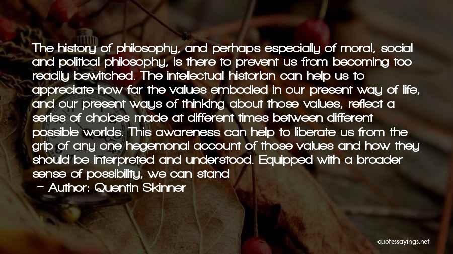 Quentin Skinner Quotes: The History Of Philosophy, And Perhaps Especially Of Moral, Social And Political Philosophy, Is There To Prevent Us From Becoming