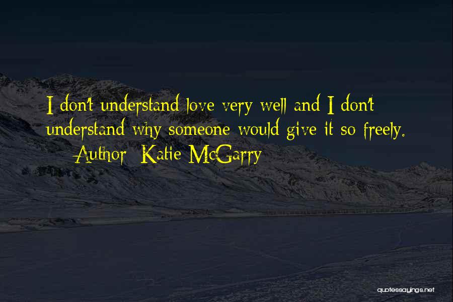 Katie McGarry Quotes: I Don't Understand Love Very Well And I Don't Understand Why Someone Would Give It So Freely.
