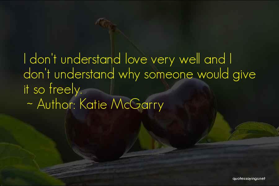 Katie McGarry Quotes: I Don't Understand Love Very Well And I Don't Understand Why Someone Would Give It So Freely.