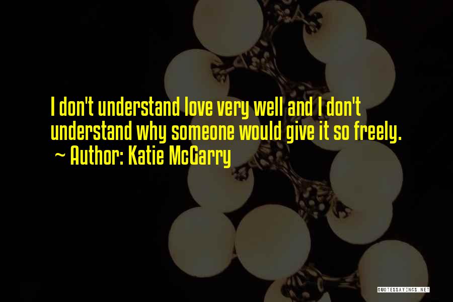Katie McGarry Quotes: I Don't Understand Love Very Well And I Don't Understand Why Someone Would Give It So Freely.