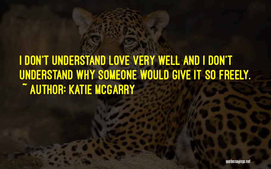 Katie McGarry Quotes: I Don't Understand Love Very Well And I Don't Understand Why Someone Would Give It So Freely.