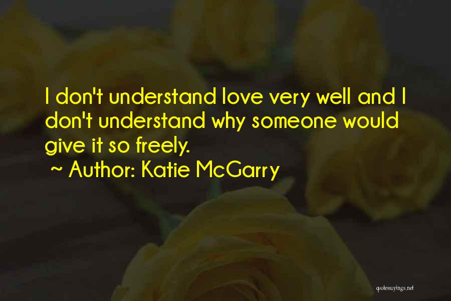 Katie McGarry Quotes: I Don't Understand Love Very Well And I Don't Understand Why Someone Would Give It So Freely.
