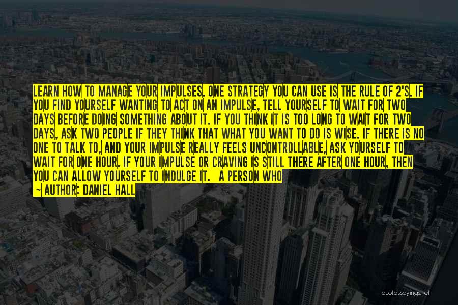 Daniel Hall Quotes: Learn How To Manage Your Impulses. One Strategy You Can Use Is The Rule Of 2's. If You Find Yourself