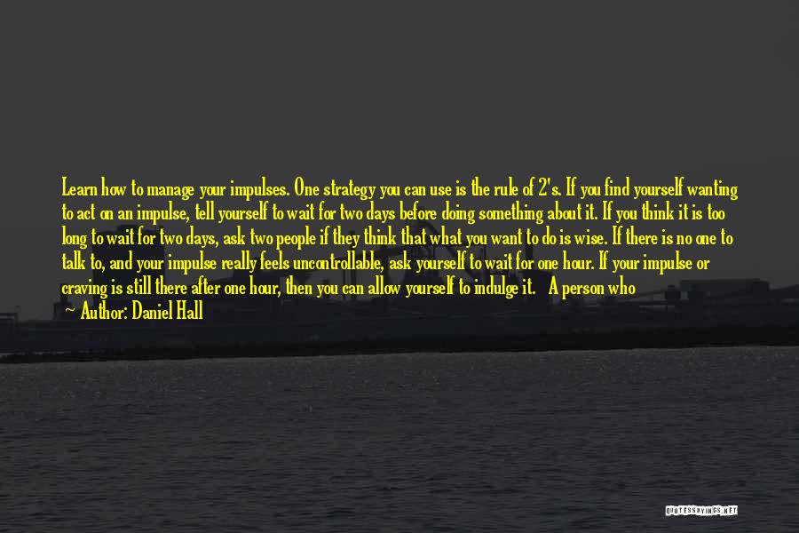 Daniel Hall Quotes: Learn How To Manage Your Impulses. One Strategy You Can Use Is The Rule Of 2's. If You Find Yourself