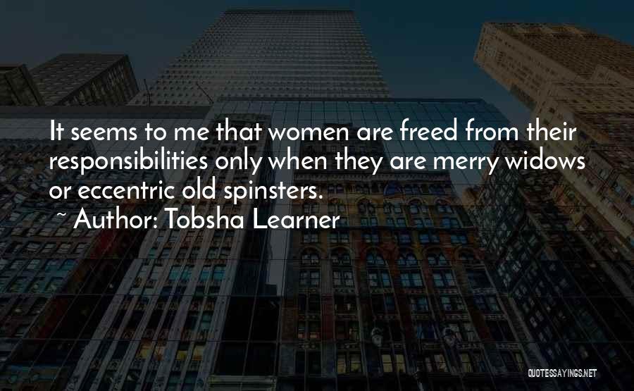 Tobsha Learner Quotes: It Seems To Me That Women Are Freed From Their Responsibilities Only When They Are Merry Widows Or Eccentric Old