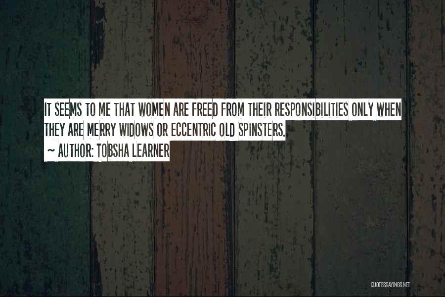 Tobsha Learner Quotes: It Seems To Me That Women Are Freed From Their Responsibilities Only When They Are Merry Widows Or Eccentric Old